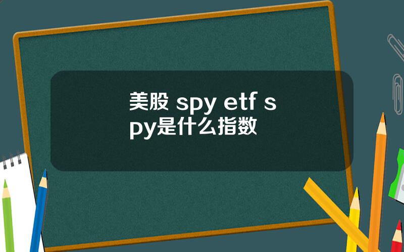 美股 spy etf spy是什么指数